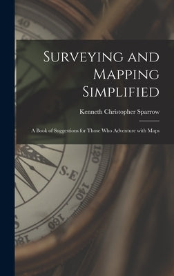 Surveying and Mapping Simplified; a Book of Suggestions for Those Who Adventure With Maps by Sparrow, Kenneth Christopher 1910-