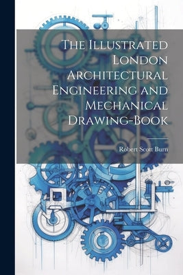 The Illustrated London Architectural Engineering and Mechanical Drawing-Book by Burn, Robert Scott