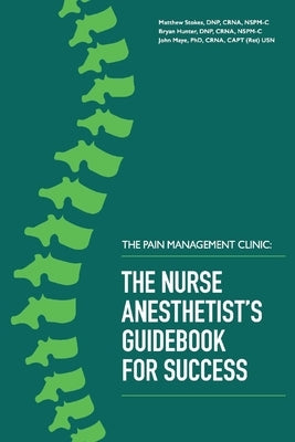 The Pain Management Clinic: The Nurse Anesthetist's Guidebook for Success Volume 1 by Stokes, Matthew