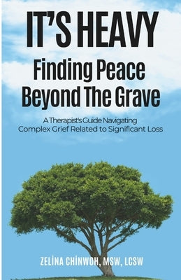 It's Heavy: Finding Peace Beyond the Grave: A Therapist's Guide Navigating Complex Grief Related to Significant Loss by Chinwoh, Zelina