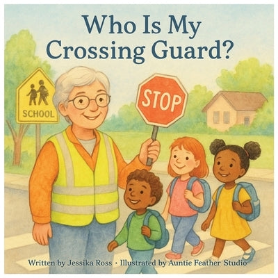 Who Is My Crossing Guard?: A Rhyming Children's Book About Crossing Guards, Safety, and Everyday Heroes by Studio, Auntie Feather