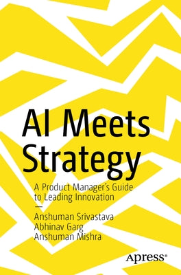 AI Meets Strategy: A Product Manager's Guide to Leading Innovation by Srivastava, Anshuman