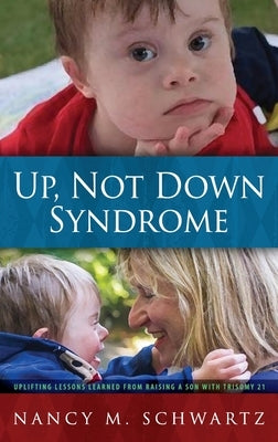 Up, Not Down Syndrome: Uplifting Lessons Learned from Raising a Son with Trisomy 21 by Schwartz, Nancy M.