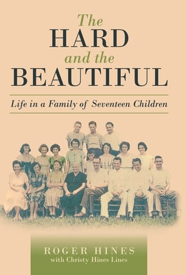 The Hard and the Beautiful: Life in a Family of Seventeen Children by Hines, Roger