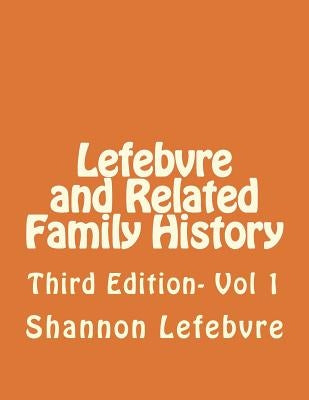 Lefebvre and Related Family History: Third Edition- Vol 1 by Lefebvre, Shannon