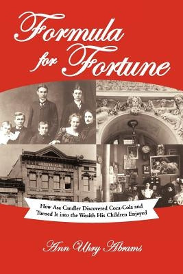 Formula for Fortune: How Asa Candler Discovered Coca-Cola and Turned It Into the Wealth His Children Enjoyed by Abrams, Ann Uhry