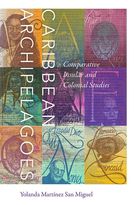 Caribbean Archipelagoes: Comparative Insular and Colonial Studies by Martínez San Miguel, Yolanda