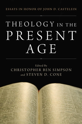 Theology in the Present Age: Essays in Honor of John D. Castelein by Simpson, Christopher Ben