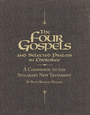 The Four Gospels and Selected Psalms in Cherokee: A Companion to the Syllabary New Testament by Holmes, Ruth Bradley