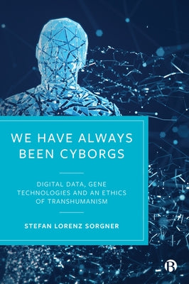 We Have Always Been Cyborgs: Digital Data, Gene Technologies, and an Ethics of Transhumanism by Sorgner, Stefan Lorenz