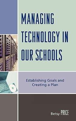 Managing Technology in Our Schools: Establishing Goals and Creating a Plan by Price, Betsy