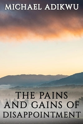 The Pains and Gains of Disappointment by Adikwu, Michael