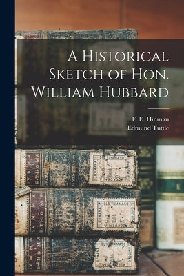 A Historical Sketch of Hon. William Hubbard by Tuttle, Edmund