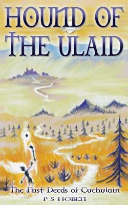 HOUND OF THE ULAID - The First Deeds of Cuchulain by Hoben, P. S.