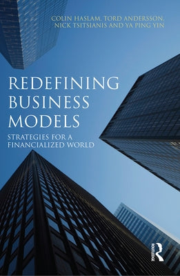 Redefining Business Models: Strategies for a Financialized World by Haslam, Colin