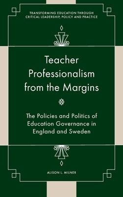 Teacher Professionalism from the Margins: The Policies and Politics of Education Governance in England and Sweden by Milner, Alison L.