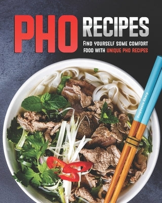 Pho Recipes: Find yourself some comfort food with unique pho recipes by Sharp, Stephanie