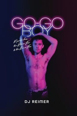 Go-Go Boy: Memoirs from the Kitchen Floor to the Dance Floor by Reimer, Dj