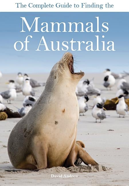 The Complete Guide to Finding the Mammals of Australia by Andrew, David