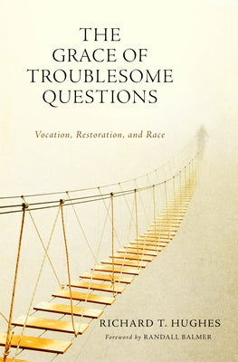 The Grace of Troublesome Questions: Vocation, Restoration, and Race by Hughes, Richard
