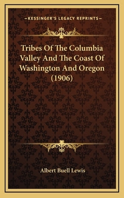 Tribes Of The Columbia Valley And The Coast Of Washington And Oregon (1906) by Lewis, Albert Buell
