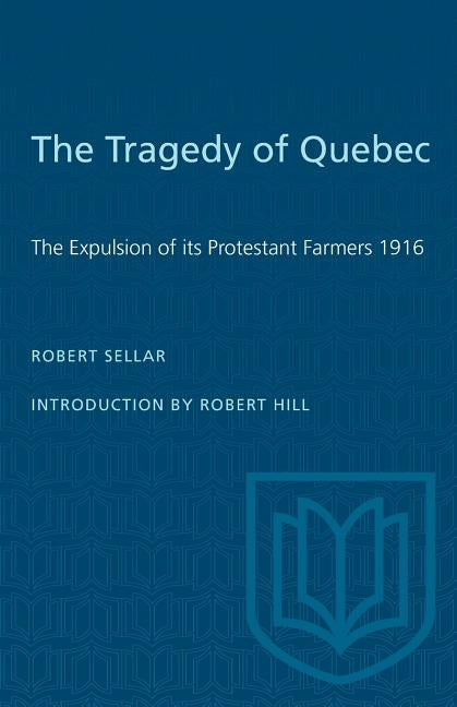 The Tragedy of Quebec: The Expulsion of its Protestant Farmers 1916 by Sellar, Robert