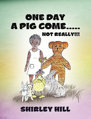 One Day a Pig Come ..... Not Really!!! by Hill, Shirley
