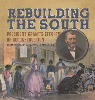 Rebuilding the South President Grant's Efforts of Reconstruction Grade 7 Children's United States History Books by Baby Professor