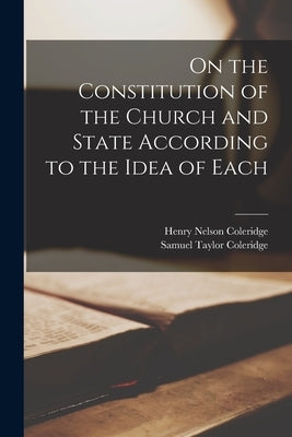 On the Constitution of the Church and State According to the Idea of Each by Coleridge, Samuel Taylor