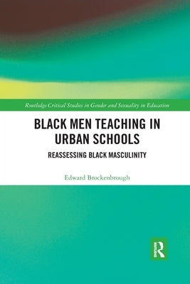 Black Men Teaching in Urban Schools: Reassessing Black Masculinity by Brockenbrough, Edward