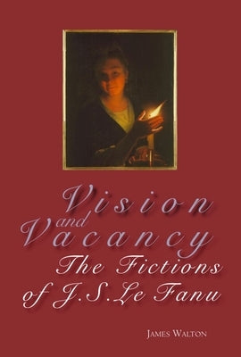 Vision and Vacancy: The Fictions of J.S. Le Fanu by Walton, James