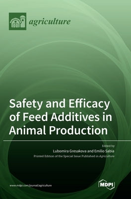 Safety and Efficacy of Feed Additives in Animal Production by Gresakova, Lubomira