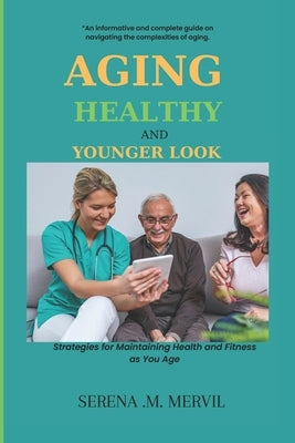 Aging Healthy and Younger Look: Strategies for Maintaining Health and Fitness As You Age by Mervil, Serena M.