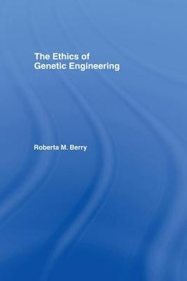 The Ethics of Genetic Engineering by Berry, Roberta M.