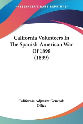 California Volunteers In The Spanish-American War Of 1898 (1899) by California Adjutant Generals Office