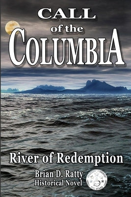 Call of the Columbia: River of Redemption by Ratty, Brian D.