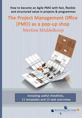 The Project Management Office (PMO) as a pop-up shop: Fast, flexible and structured value for projects & programs with a PMO by Middelkoop, Mertine