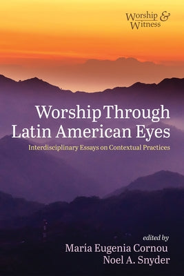 Worship Through Latin American Eyes: Interdisciplinary Essays on Contextual Practices by Cornou, Maria Eugenia