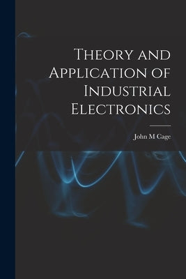 Theory and Application of Industrial Electronics by Cage, John M.