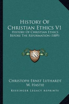 History of Christian Ethics V1: History of Christian Ethics Before the Reformation (1889) by Luthardt, Christoph Ernest