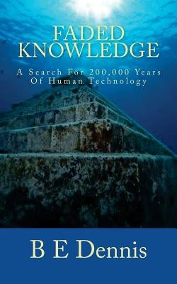 Faded Knowledge: A Search For 200,000 Years Of Human Technology by Dennis, B. E.