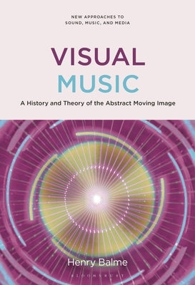 Visual Music: A History and Theory of the Abstract Moving Image by Balme, Henry