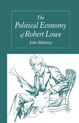 The Political Economy of Robert Lowe by Maloney, J.