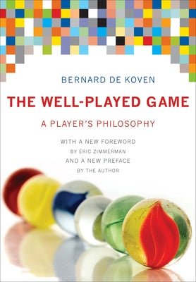 The Well-Played Game: A Player's Philosophy by De Koven, Bernard