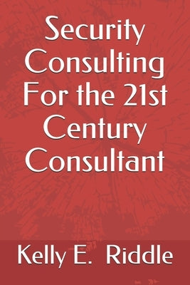 Security Consulting For the 21st Century Consultant by Riddle, Kelly E.