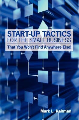 Start Up Tactics For The Small Business: That You Won't Find Anywhere Else! by Kaltman, Mark L.