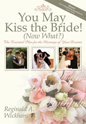 You May Kiss the Bride! (Now What?): The Essential Plan for the Marriage of Your Dreams by Wickham, Reginald A.