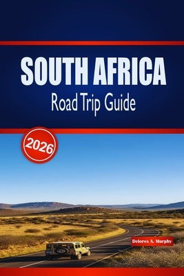 South Africa Road Trip Guide 2026: Your Practical Handbook to Scenic Coastal Drives, Wildlife Adventures, Food Stops & Accommodation Tips by Murphy, Delores A.