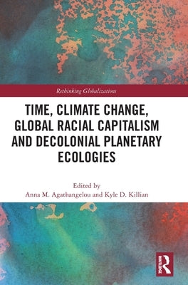 Time, Climate Change, Global Racial Capitalism and Decolonial Planetary Ecologies by Agathangelou, Anna M.