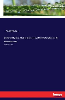 Charter and by-laws of Sutton Commandery of Knights Templars and the appendant orders: New Bedford, Mass by Anonymous